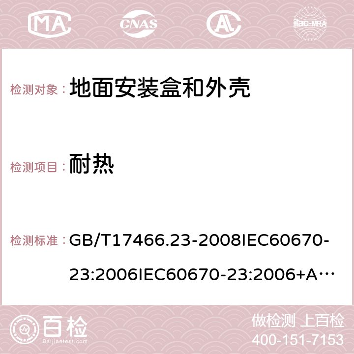 耐热 家用和类似用途固定式电气装置的电器附件安装盒和外壳第23部分：地面安装盒和外壳的特殊要求 GB/T17466.23-2008
IEC60670-23:2006
IEC60670-23:2006+A1:2016 16