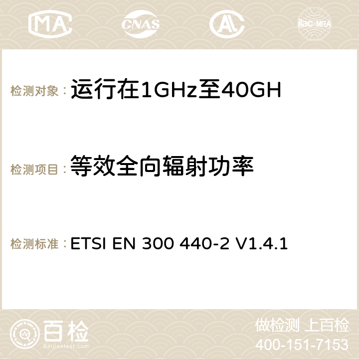 等效全向辐射功率 电磁兼容性和无线电频谱管理（ERM）；短程装置；无线电设备运行在1GHz至40GHz频率范围内；第2部分：包括R&TTE指令第3.2条基本要求的协调欧洲标准 ETSI EN 300 440-2 V1.4.1 4.2.1.1