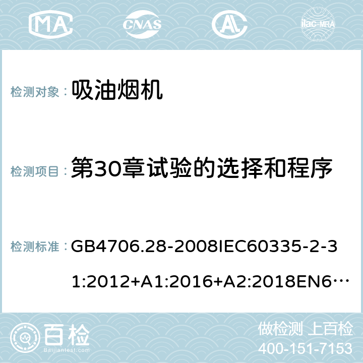 第30章试验的选择和程序 家用和类似用途电器的安全吸油烟机的特殊要求 GB4706.28-2008
IEC60335-2-31:2012+A1:2016+A2:2018
EN60335-2-31:2003+A1:2006+A2:2009
EN60335-2-31:2014
AS/NZS60335.2.31:2013+A1:2015+A2:2017+A3:2019
SANS60335-2-31:2014(Ed.4.00)(2009) 附录O