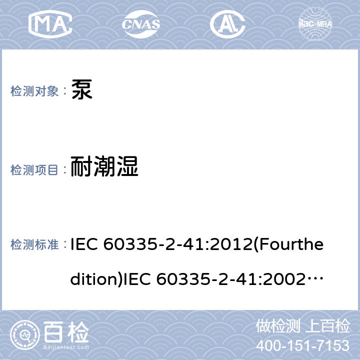 耐潮湿 家用和类似用途电器的安全 泵的特殊要求 IEC 60335-2-41:2012(Fourthedition)IEC 60335-2-41:2002(Thirdedition)+A1:2004+A2:2009EN 60335-2-41:2003+A1:2004+A2:2010AS/NZS 60335.2.41:2013+A1:2018GB 4706.66-2008 15