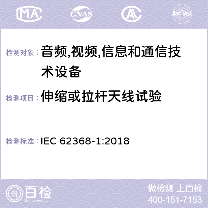 伸缩或拉杆天线试验 音频/视频,信息和通信技术设备-第一部分: 安全要求 IEC 62368-1:2018 附录 T.11