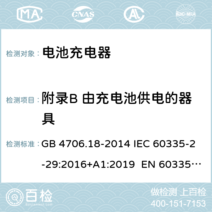 附录B 由充电池供电的器具 家用和类似用途电器的安全 电池充电器的特殊要求 GB 4706.18-2014 IEC 60335-2-29:2016+A1:2019 EN 60335-2-29:2004+A11:2018 AS/NZS 60335.2.29:2017