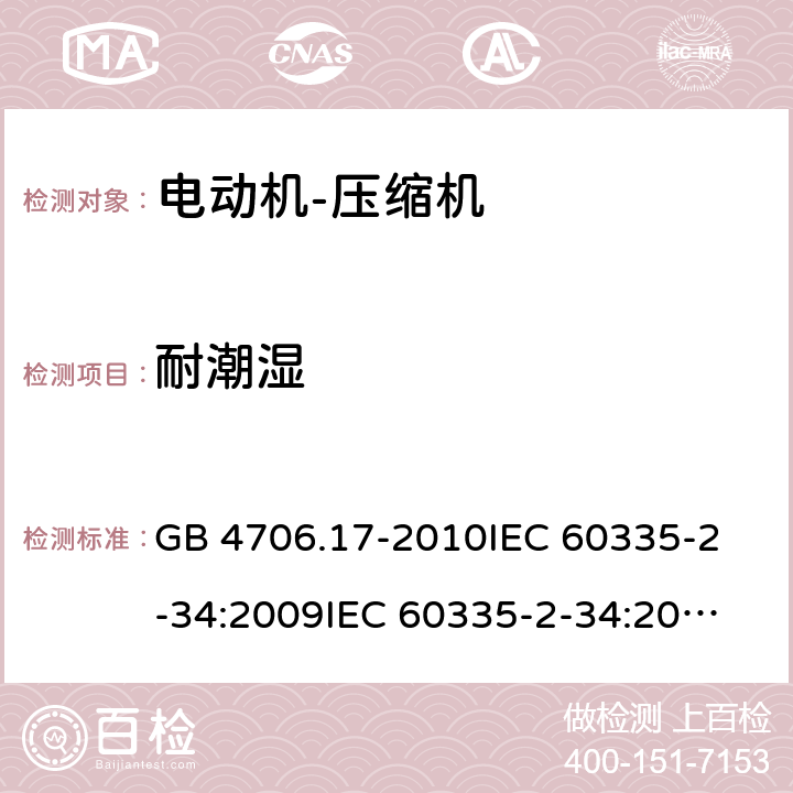 耐潮湿 家用和类似用途电器的安全 电动机-压缩机的特殊要求 GB 4706.17-2010
IEC 60335-2-34:2009
IEC 60335-2-34:2012+A1:2015+A2:2016
EN 60335-2-34:2013
AS/NZS 60335.2.34:2013+A1:2015+A2:2017 15