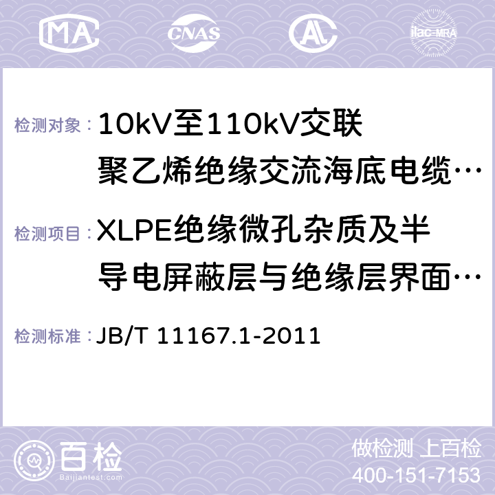 XLPE绝缘微孔杂质及半导电屏蔽层与绝缘层界面微孔和突起试验 额定电压10kV(Um=12kV)至110kV(Um=126kV)交联聚乙烯绝缘大长度交流海底电缆及附件 第1部分：试验方法和要求 JB/T 11167.1-2011 8.11.9