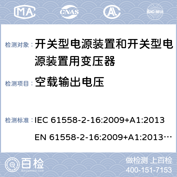 空载输出电压 电源电压为1 100V及以下的变压器、电抗器、电源装置和类似产品的安全 第17部分：开关电源装置和开关型电源装置用变压器的特殊要求和试验 IEC 61558-2-16:2009+A1:2013EN 61558-2-16:2009+A1:2013 GB/T 19212.17-2013 cl.12