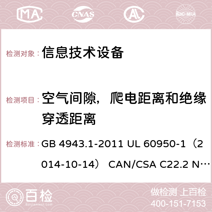 空气间隙，爬电距离和绝缘穿透距离 信息技术设备 安全 第1部分：通用要求 GB 4943.1-2011 UL 60950-1（2014-10-14） CAN/CSA C22.2 No. 60950-1-07（2014-10） IEC 60950-1:2005 +A1:2009+A2:2013 EN 60950-1:2006 +A11:2009+A1:2010+A12:2011+A2:2013 AS/NZS 60950.1: 2015 2.10