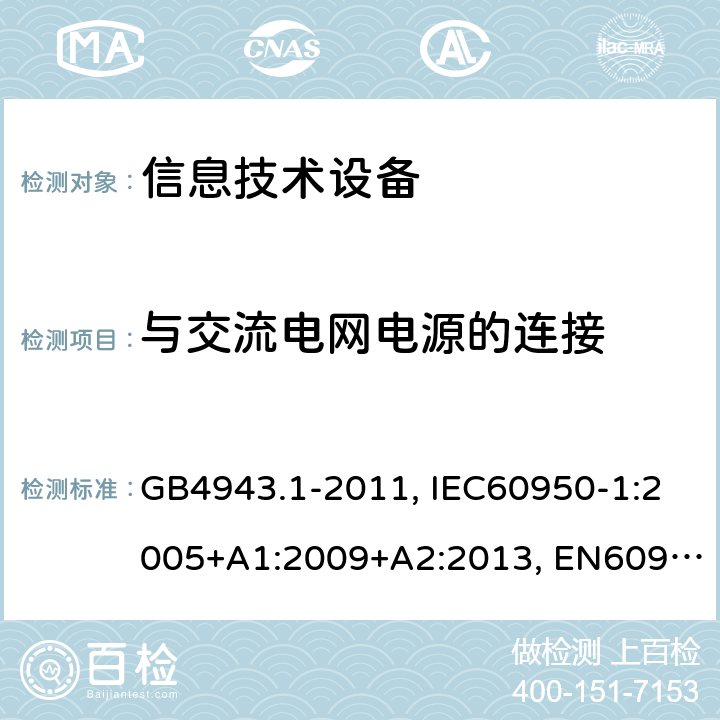 与交流电网电源的连接 信息技术设备　安全　第1部分：通用要求 GB4943.1-2011, IEC60950-1:2005+A1:2009+A2:2013, EN60950-1:2006+A11:2009+A1:2010+A12:2011+A2:2013,UL 60950-1,2nd Edition,2014-10-14,J60950-1(H29),AS/NZS 60950.1:2015 3.2