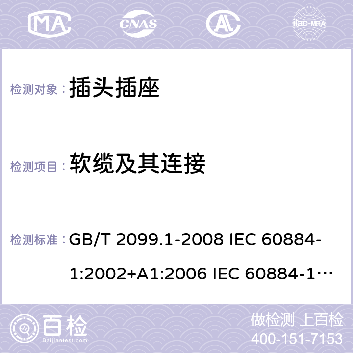 软缆及其连接 家用和类似用途插头插座 第1部分：通用要求 GB/T 2099.1-2008 IEC 60884-1:2002+A1:2006 IEC 60884-1:2002+A1:2006+A2:2013 23