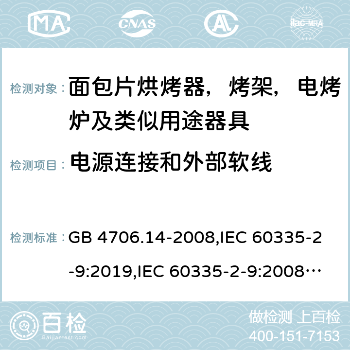 电源连接和外部软线 家用和类似用途电器安全–第2-9部分:面包片烘烤器，烤架，电烤炉及类似用途器具的特殊要求 GB 4706.14-2008,IEC 60335-2-9:2019,IEC 60335-2-9:2008+A1:2012+A2:2016,IEC 60335-2-9:2002+A1:2004+A2:2006,EN 60335-2-9:2003+A1:2004+A2:2006+A12:2007+A13:2010,AS/NZS 60335.2.9:2014