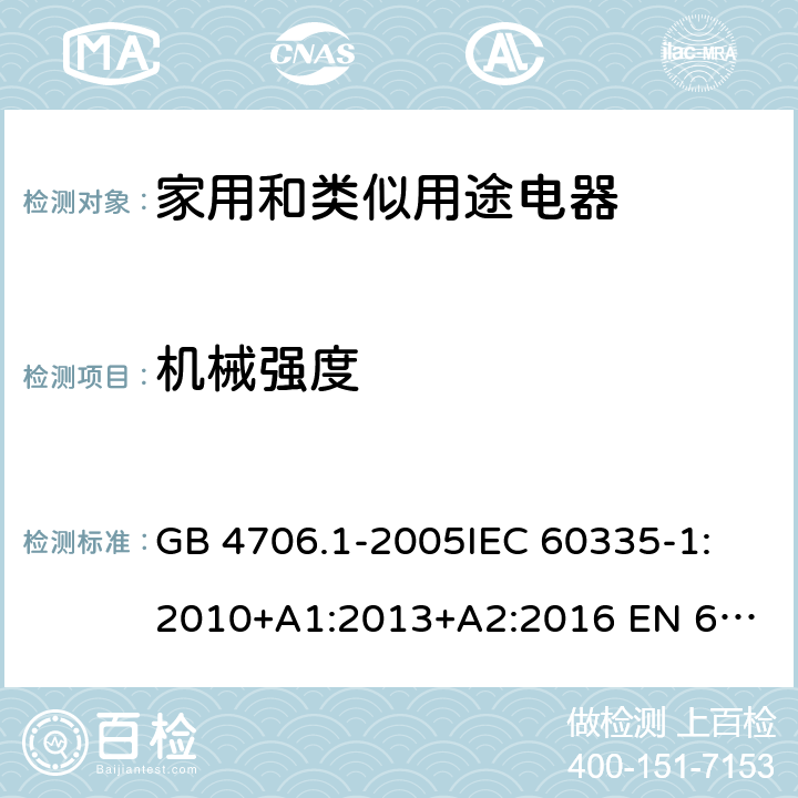 机械强度 家用和类似用途电器的安全　第1部分：通用要求 GB 4706.1-2005
IEC 60335-1:2010+A1:2013+A2:2016 
EN 60335-1:2012+A11:2014+A13:2017 AS/NZS 60335.1:2011+A1:2012+A2:2014+A3:2015+A4:2017
21