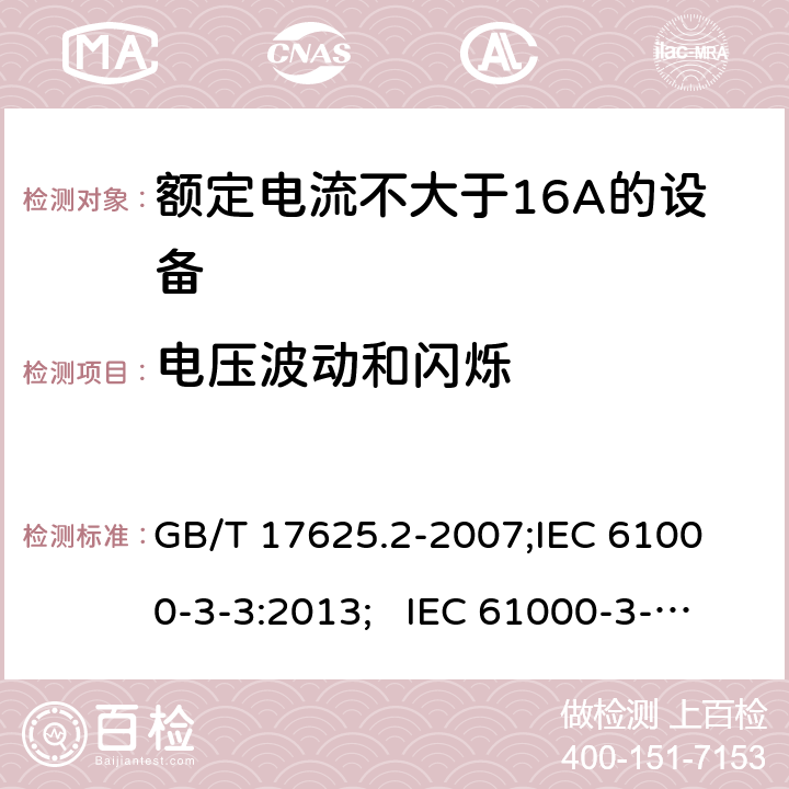 电压波动和闪烁 电磁兼容 限值 对每相额定电流≤16A 且无条件接入的设备在公用低压供电系统中产生的电压变化、电压波动和闪烁的限制 GB/T 17625.2-2007;
IEC 61000-3-3:2013; IEC 61000-3-3-2017;
EN 61000-3-3:2013