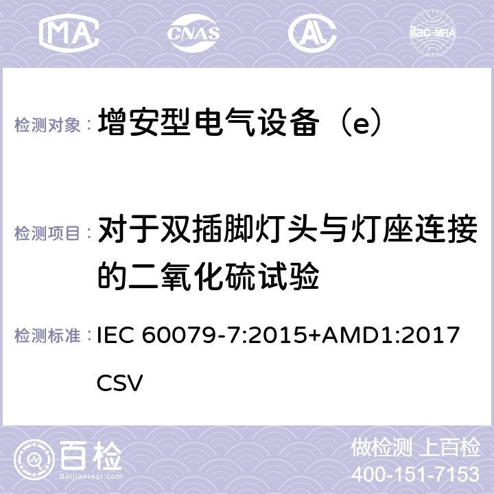 对于双插脚灯头与灯座连接的二氧化硫试验 爆炸性环境 第7部分：由增安型“e”保护的设备 IEC 60079-7:2015+AMD1:2017 CSV 6.3.5