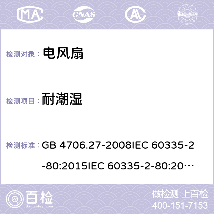 耐潮湿 家用和类似用途电器的安全 第2部分：风扇的特殊要求 GB 4706.27-2008
IEC 60335-2-80:2015
IEC 60335-2-80:2002+A1:2004+A2:2008
EN 60335-2-80:2003+A1:2004+A2:2009
AS/NZS 60335.2.80:2004+A1:2009 15