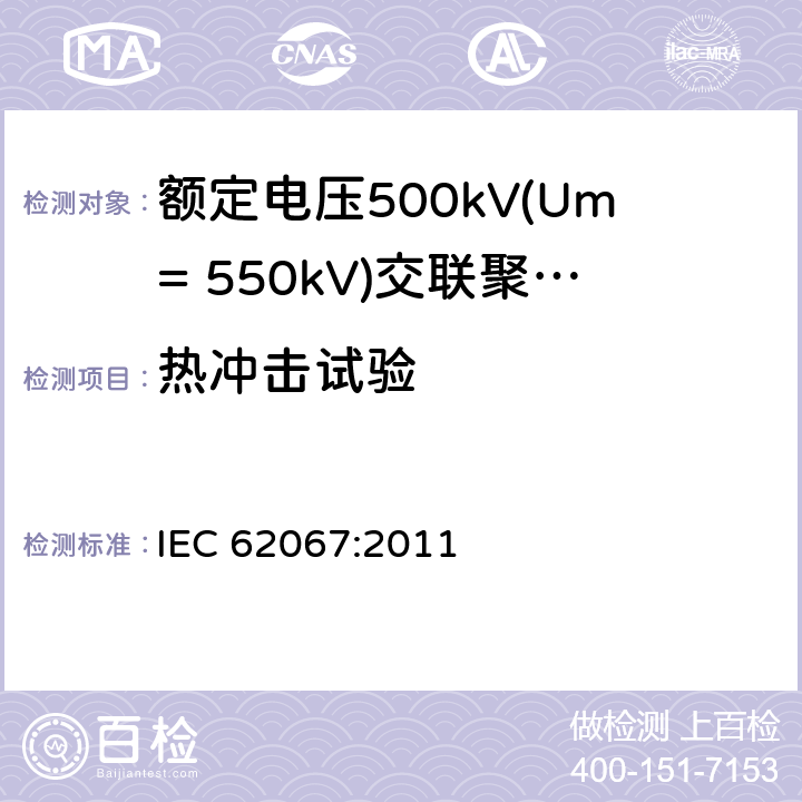 热冲击试验 《额定电压500kV(Um= 550kV)交联聚乙烯绝缘电力电缆及其附件 第1部分:额定电压500kV(Um=550kV)交联聚乙烯绝缘电力电缆及其附件 试验方法和要求》 IEC 62067:2011 12.5.8