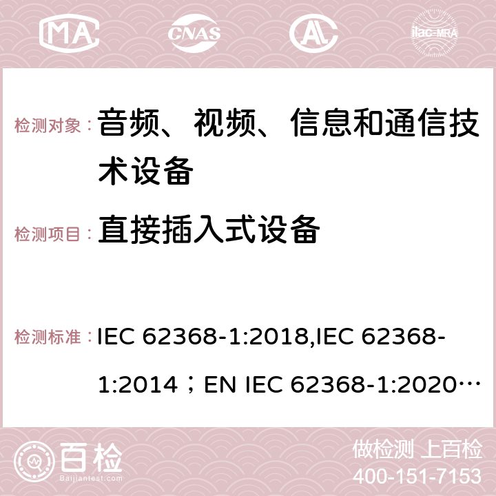 直接插入式设备 音频、视频、信息和通信技术设备 第1部分：安全要求 IEC 62368-1:2018,IEC 62368-1:2014；EN IEC 62368-1:2020; AS/NZS62368.1:2018 4.7