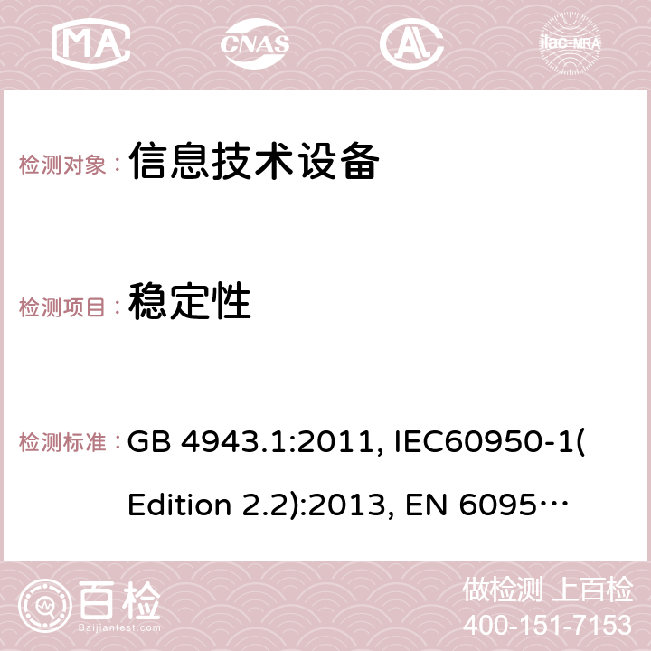 稳定性 信息技术设备的安全 第1部分：一般要求 GB 4943.1:2011, IEC60950-1(Edition 2.2):2013, EN 60950-1:2006+A2:2013, UL 60950-1:2007+A1:2011+A2:2014, AS/NZS 60950.1:2015 4.1