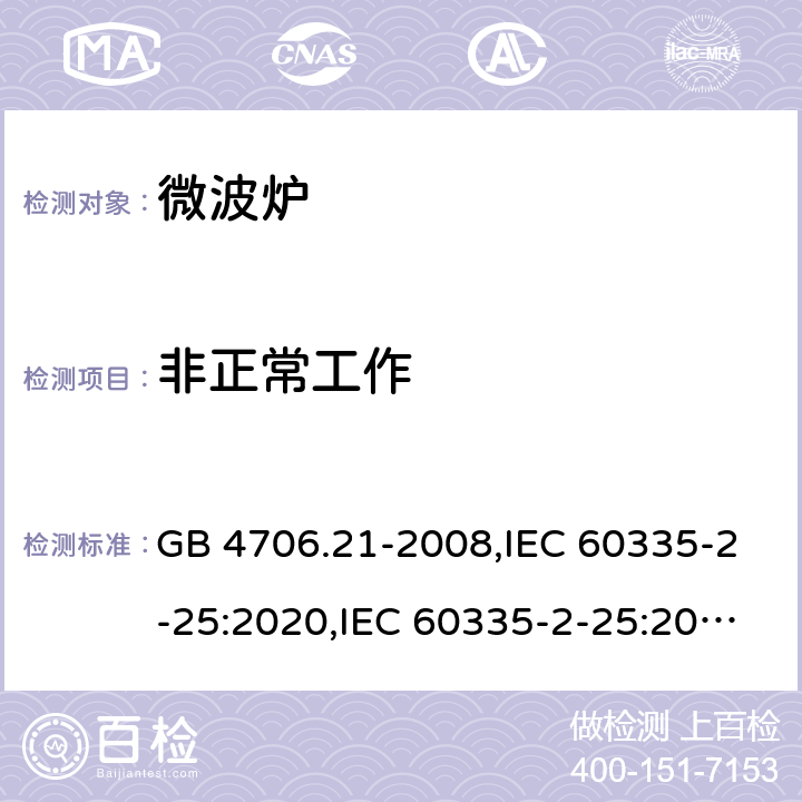 非正常工作 家用和类似用途电器的安全 第2部分 微波炉,包括组合型微波炉的特殊要求 GB 4706.21-2008,IEC 60335-2-25:2020,IEC 60335-2-25:2010+A1:2014+A2:2015,EN 60335-2-25:2012+A1:2015+A2:2016,AS/NZS 60335.2.25:2020