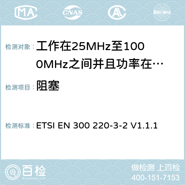 阻塞 无线电设备的频谱特性-25MHz~1000MHz 无线短距离设备: 第3-2部分： 覆盖2014/53/EU 3.2条指令的协调标准要求；工作在指定频段（868.60~868.70MHz, 869.25MHz~869.40MHz, 869.65MHz~869.70MHz）的低占空比高可靠性警报设备 ETSI EN 300 220-3-2 V1.1.1 5.18