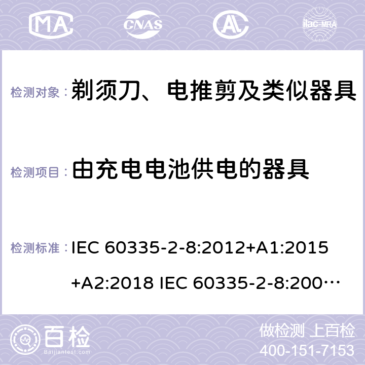 由充电电池供电的器具 家用和类似用途电器的安全 剃须刀、电推剪及类似器具的特殊要求 IEC 60335-2-8:2012+A1:2015 +A2:2018 IEC 60335-2-8:2002+A1:2005+A2:2008 EN 60335-2-8:2015 +A1:2016 附录B
