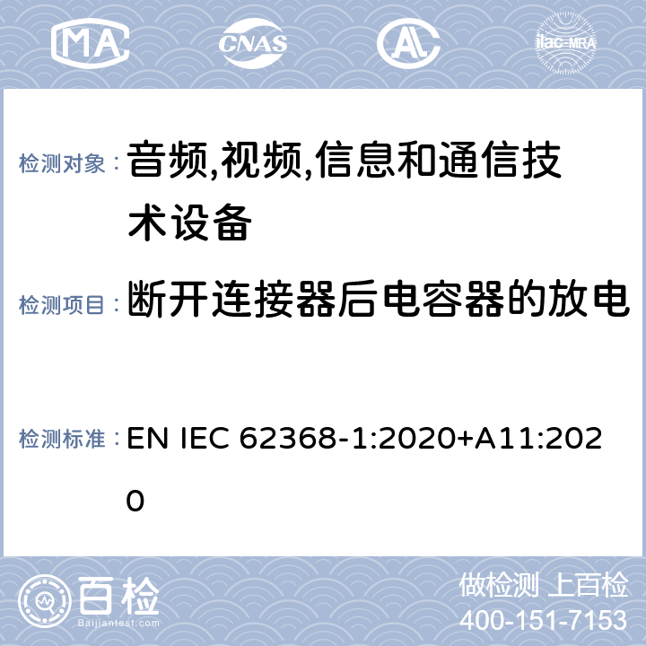 断开连接器后电容器的放电 音频/视频,信息和通信技术设备-第一部分: 安全要求 EN IEC 62368-1:2020+A11:2020 5.5.2.2