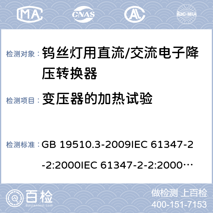 变压器的加热试验 灯的控制装置 第3部分:钨丝灯用直流/交流电子降压转换器的特殊要求 GB 19510.3-2009
IEC 61347-2-2:2000
IEC 61347-2-2:2000+AMD1:2005
IEC 61347-2-2:2006
EN 61347-2-2:2007 15