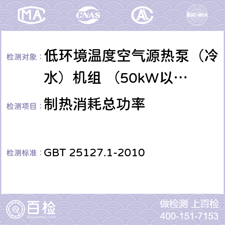 制热消耗总功率 低环境温度空气源热泵(冷水)机组 第1部分：工业或商业用及类似用途的热泵(冷水)机组 GBT 25127.1-2010 6.3.2.2