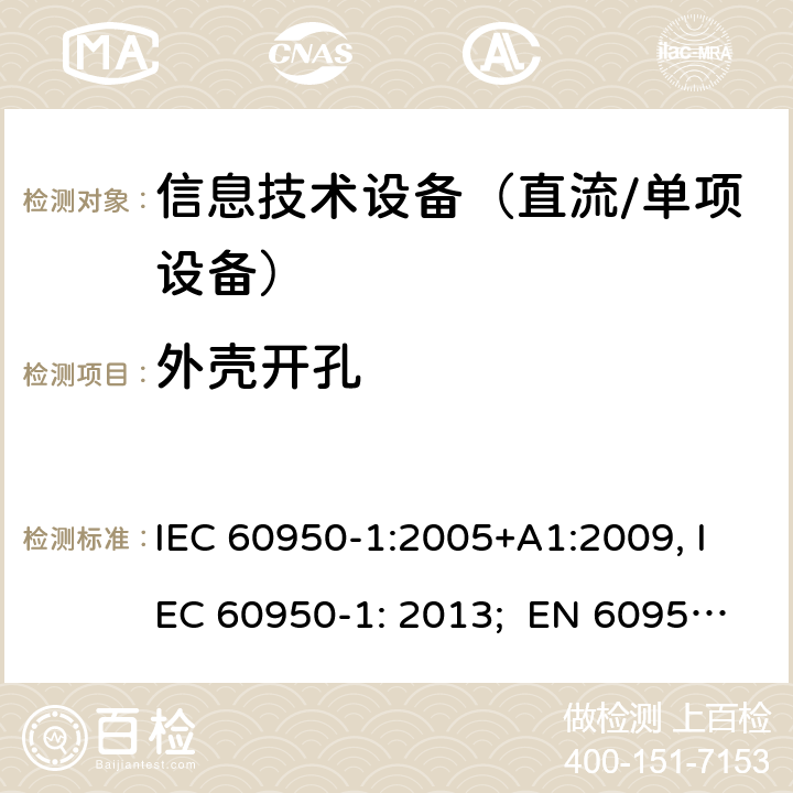 外壳开孔 信息技术设备　安全　第1部分：通用要求 IEC 60950-1:2005+A1:2009, IEC 60950-1: 2013; EN 60950-1: 2006/A2:2013; UL 60905-1: 2011, UL 60950-1: 2014; CAN/CSA-C22.2 NO.60950-1- 2007AMD.1: 2011; CAN/CSA C22.2 No. 60950-1-07, 2nd Edition, 2014; GB 4943.1-2011; AS/NZS 60950.1:2011, AS/NZS 60950.1:2015 4.6