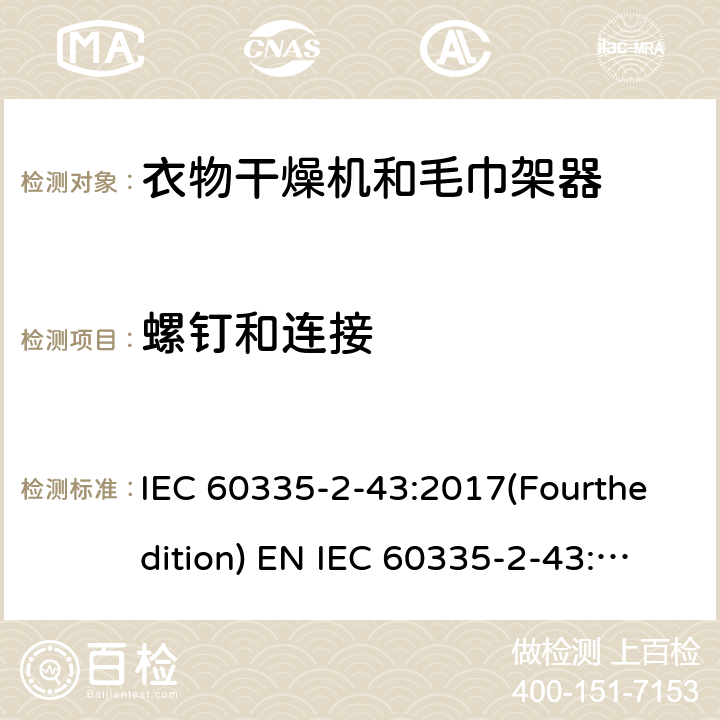 螺钉和连接 家用和类似用途电器的安全 衣物干燥机和毛巾架的特殊要求 IEC 60335-2-43:2017(Fourthedition) EN IEC 60335-2-43:2020 + A11:2020 IEC 60335-2-43:2002(Thirdedition)+A1:2005+A2:2008EN 60335-2-43:2003+A1:2006+A2:2008AS/NZS 60335.2.43:2018GB 4706.60-2008 28