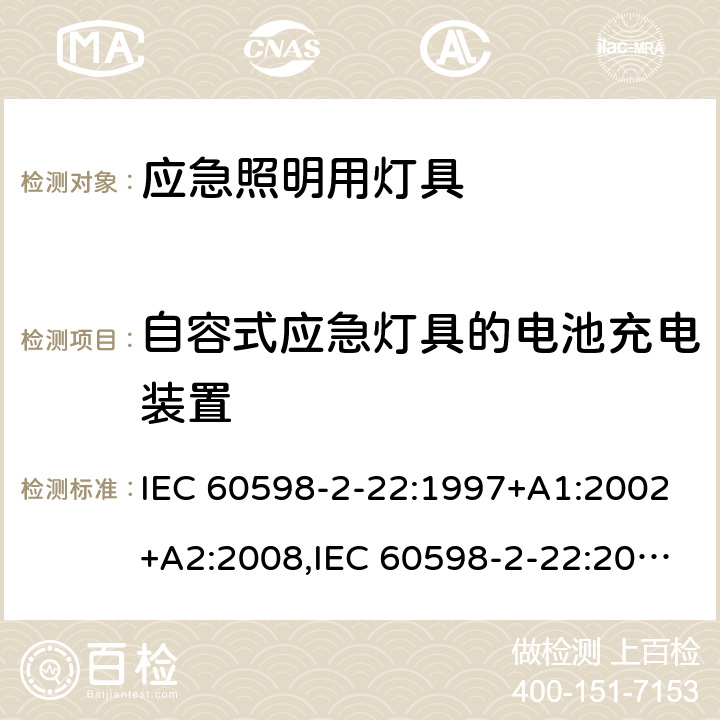 自容式应急灯具的电池充电装置 IEC 60598-2-22 灯具 第2-22部分：特殊要求 应急照明用灯具 :1997+A1:2002+A2:2008,:2014+A1:2017,EN 60598-2-22:2014+A1:2020,AS/NZS 60598.2.22:2005,AS 2293.1:2005+A1:2008+A2:2014,AS 2293.2:1995+A1:1998+A2:2008+A3:2012,AS 2293.3:2005+A1:2010+A2:2012,MS 619-2-22:2005 20