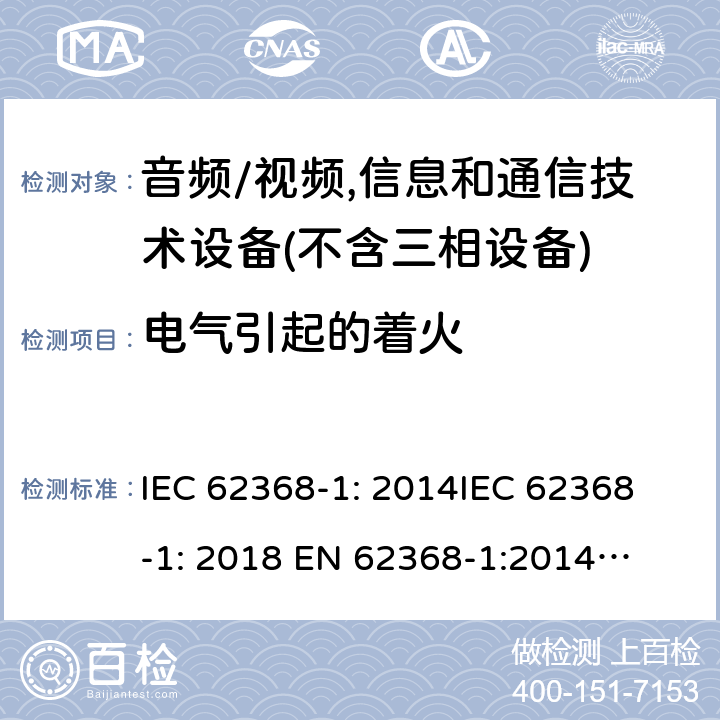 电气引起的着火 音频/视频、信息和通信技术设备--第1部分：安全要求 IEC 62368-1: 2014
IEC 62368-1: 2018 
EN 62368-1:2014
EN IEC 62368-1:2020/A11:2020
EN 62368-1:2014+A11:2017
AS/NZS 62368.1: 2018 6