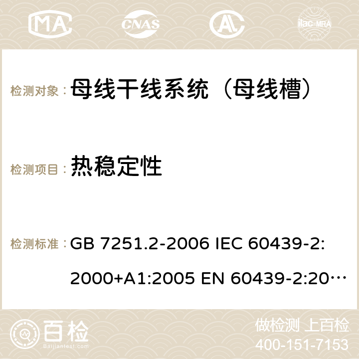 热稳定性 低压成套开关设备和控制设备 第6部分：母线干线系统（母线槽） GB 7251.2-2006 IEC 60439-2:2000+A1:2005 EN 60439-2:2000 GB/T 7251.6-2015 IEC 61439-6:2012 EN 61439-6:2012 10.2.3.1