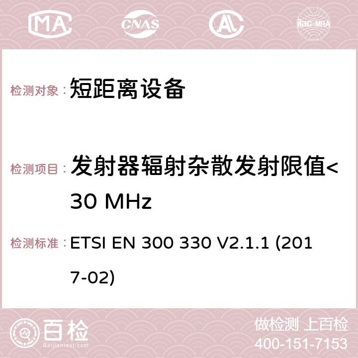 发射器辐射杂散发射限值<30 MHz 短距离设备(SRD); 频率范围为9kHz至25MHz的无线电设备和频率范围为9kHz至30MHz的感应线圈系统; 协调标准，涵盖指令2014/53/EU第3.2条的基本要求 ETSI EN 300 330 V2.1.1 (2017-02) 条款4.3.6, 条款6.2.6