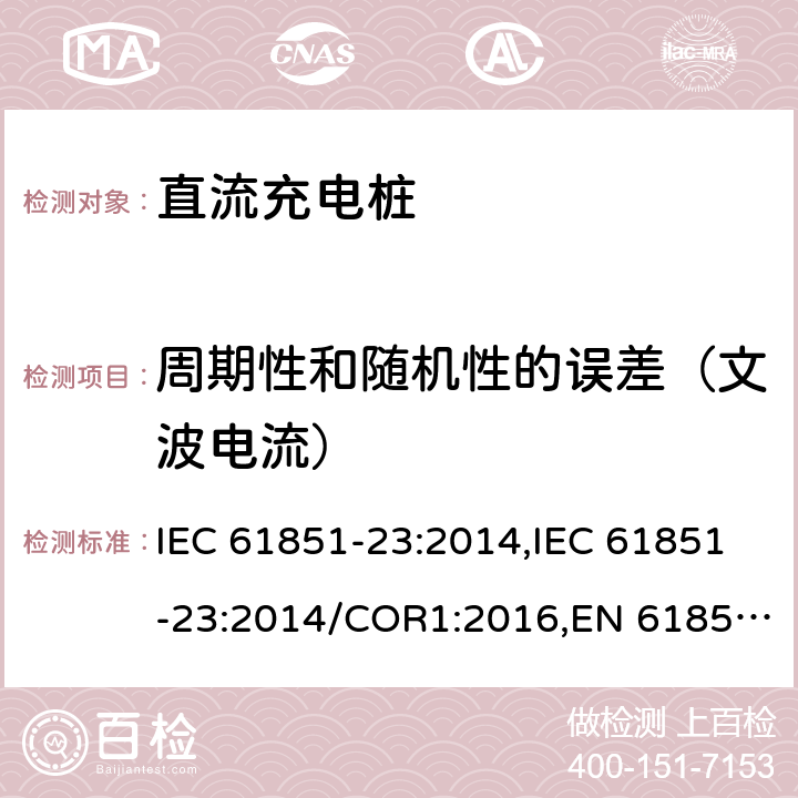 周期性和随机性的误差（文波电流） 电动汽车传导充电系统- 第23部分：直流充电桩 IEC 61851-23:2014,IEC 61851-23:2014/COR1:2016,EN 61851-23:2014,EN 61851-23:2014/AC:2016 101.2.1.5