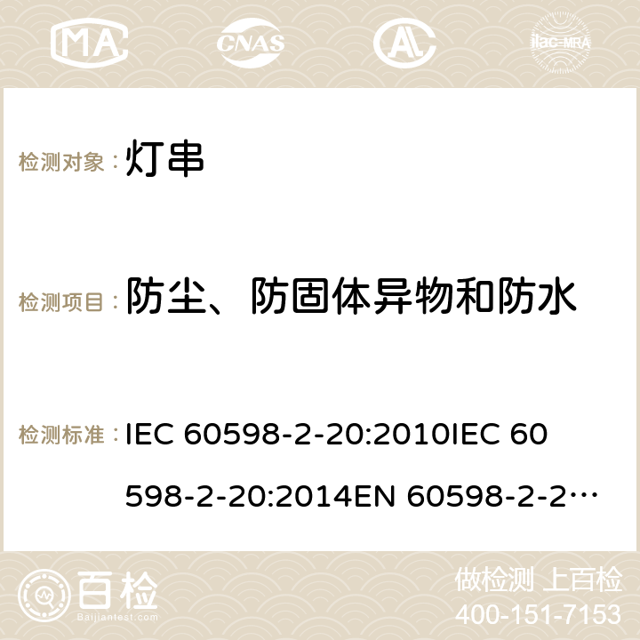 防尘、防固体异物和防水 灯具-第2-20部分 特殊要求 灯串安全要求 
IEC 60598-2-20:2010
IEC 60598-2-20:2014
EN 60598-2-20:2010
EN 60598-2-20:2015 20.14