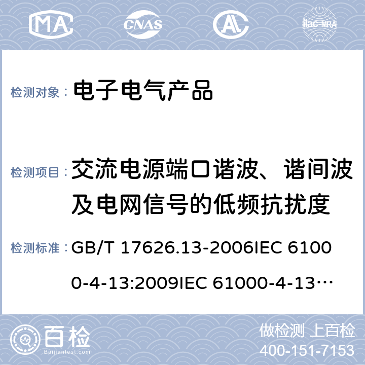 交流电源端口谐波、谐间波及电网信号的低频抗扰度 电磁兼容试验和测量技术交流电源端口谐波、谐间波及电网信号的低频抗扰度试验 GB/T 17626.13-2006
IEC 61000-4-13:2009
IEC 61000-4-13：2015
EN 61000-4-13:2004+A1:2009 +A2:2016 8