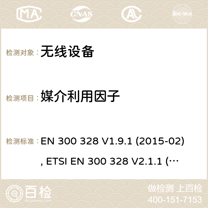媒介利用因子 电磁兼容和射频频谱特性规范；宽带传输系统；工作在2.4GHz ISM频段采用宽带调制技术的数字传输设备；无线终端指令3.2条款下的欧盟协调标准基本要求 EN 300 328 V1.9.1 (2015-02), ETSI EN 300 328 V2.1.1 (2016-11), ETSI EN 300 328 V2.2.0 (2017-11), ETSI EN 300 328 V2.2.2 (2019-07) CL 4.3.2.5