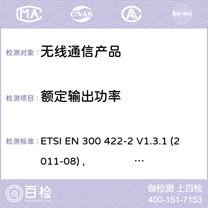 额定输出功率 第二部分:R&TTE指令下的谐调标准要求 ETSI EN 300 422-2 V1.3.1 (2011-08) , ETSI EN 300 422-2 V1.4.1 (2015-06)
