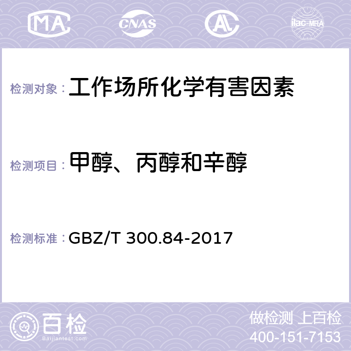 甲醇、丙醇和辛醇 工作场所空气有毒物质测定第84部分：甲醇、丙醇和辛醇 GBZ/T 300.84-2017 只测条款4,6