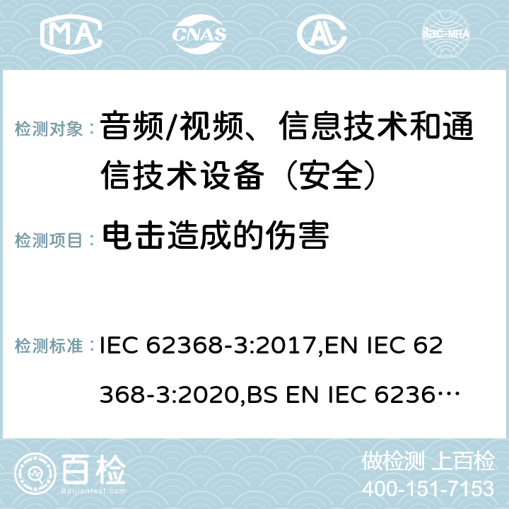 电击造成的伤害 《音频/视频、信息技术和通信技术设备 - 第 3 部分：通过通信电缆和端口传输直流电的安全要求》 IEC 62368-3:2017,
EN IEC 62368-3:2020,
BS EN IEC 62368-3:2020 6.3