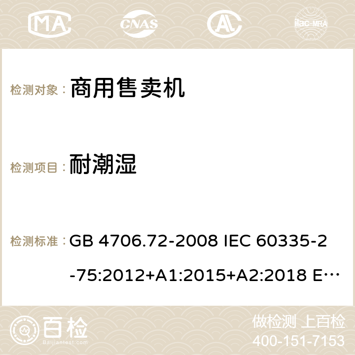 耐潮湿 家用和类似用途电器的安全 商用售卖机的特殊要求 GB 4706.72-2008 IEC 60335-2-75:2012+A1:2015+A2:2018 EN 60335-2-75:2004+A1:2005+A2:2008+A11:2006+A12:2010 AS/NZS 60335.2.75: 2013+A1:2014+A2:2017 15