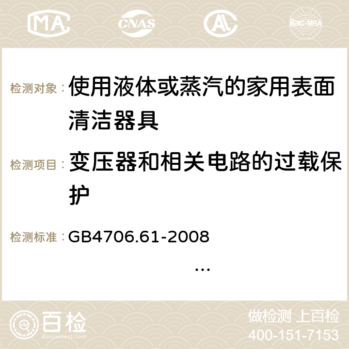 变压器和相关电路的过载保护 家用和类似用途电器的安全 使用液体或蒸汽的家用表面清洁器具的特殊要求 GB4706.61-2008 IEC60335-2-54:2005 IEC60335-2-54:2008+A1:2015+A2:2019 EN60335-2-54:2004 EN 60335-2-54:2008+A11:2012+A1:2015 17