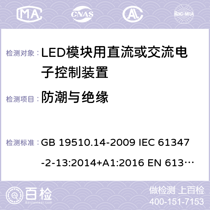 防潮與絕緣 燈的控制裝置 第14部分:LED模塊用直流或交流電子控制裝置的特殊要求 GB 19510.14-2009 
IEC 61347-2-13:2014+A1:2016 
EN 61347-2-13:2014+A1:2017
AS IEC 61347.2.13:2018 11