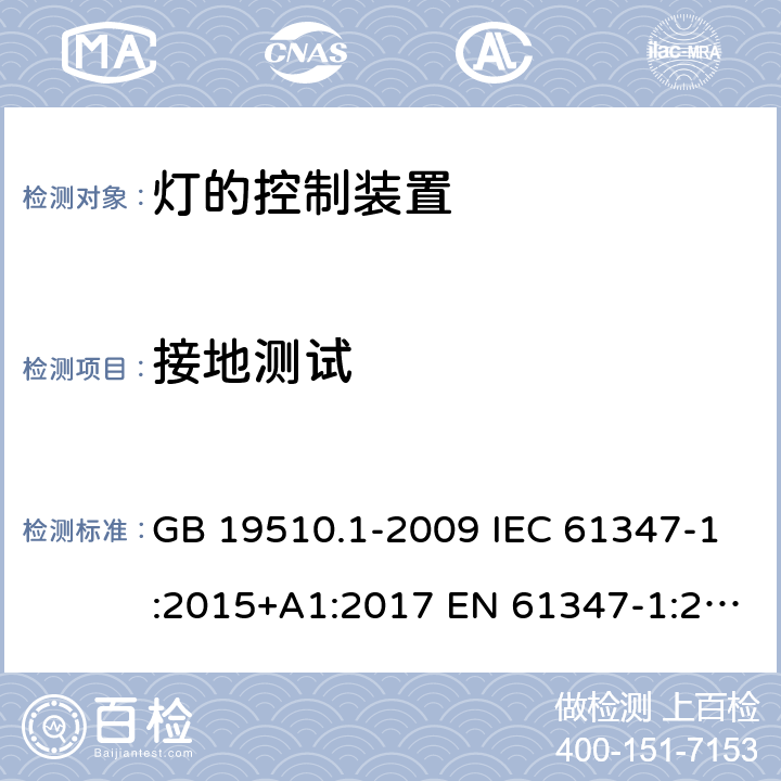 接地测试 灯的控制装置 第1部分：一般要求和安全要求 GB 19510.1-2009 IEC 61347-1:2015+A1:2017 EN 61347-1:2015 BS EN 61347-1:2015+A1:2021 AS/NZS 61347.1:2016 AS/NZS 61347.1:2016+A1:2018 9