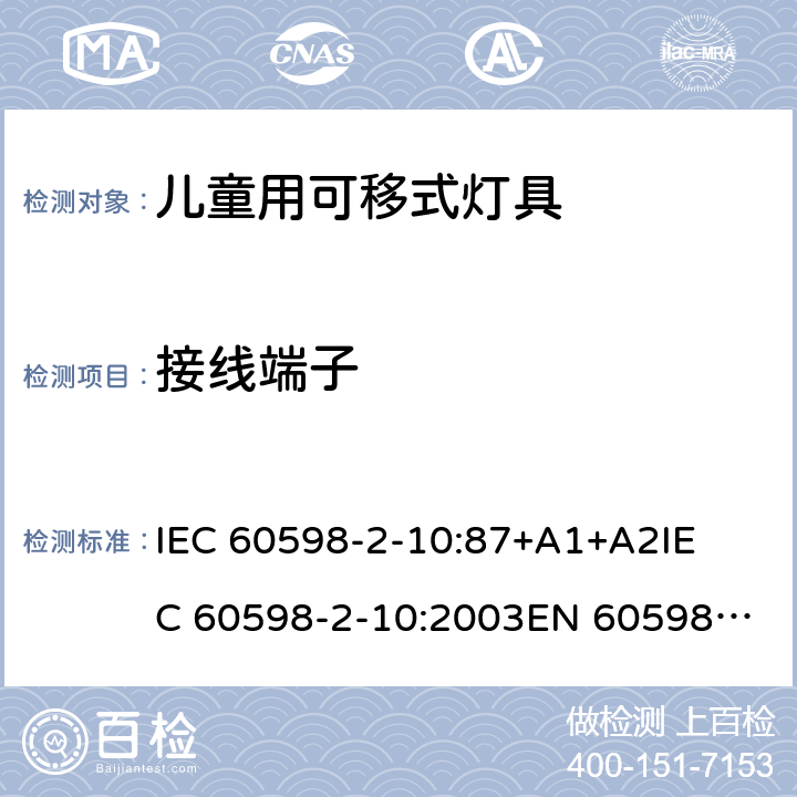 接线端子 灯具-第2-10部分 特殊要求 儿童用可移式灯具安全要求 
IEC 60598-2-10:87+A1+A2
IEC 60598-2-10:2003
EN 60598-2-10:2003 10.9