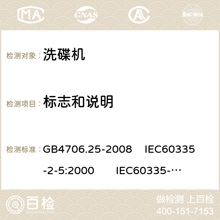 标志和说明 家用和类似用途电器的安全 洗碟机的特殊要求 GB4706.25-2008 
IEC60335-2-5:2000 
IEC60335-2-5:2002+A1:2005+A2:2008 
IEC60335-2-5:2012+AMD1:2018 
EN60335-2-5:2003+A1:2005+A2:2008+A11:2009+A12:2012 
 EN 60335-2-5:2015+A11:2019 7