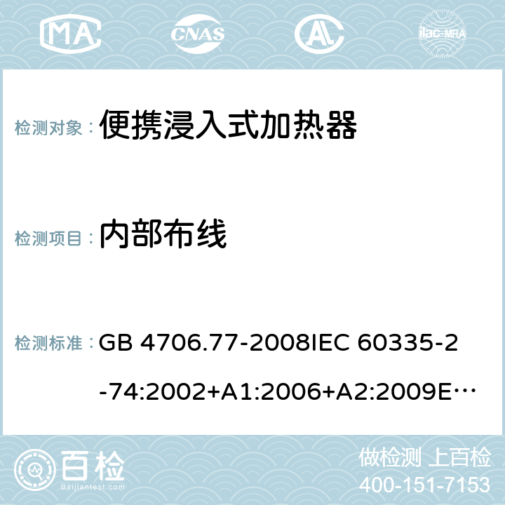 内部布线 家用和类似用途电器的安全 便携浸入式加热器的特殊要求 GB 4706.77-2008
IEC 60335-2-74:2002+A1:2006+A2:2009
EN 60335-2-74:2003+A1:2006+A2:2009+A11:2018
AS/NZS 60335.2.74:2005:A1:2007+A2:2010 23