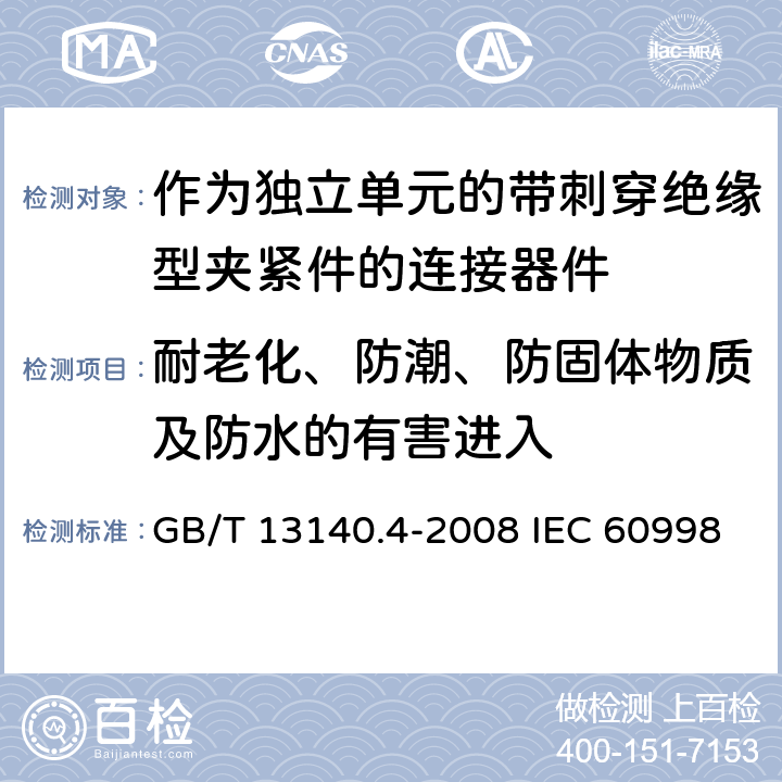 耐老化、防潮、防固体物质及防水的有害进入 家用和类似用途低压电路用的连接器件 第2-3部分：作为独立单元的带刺穿绝缘型夹紧件的连接器件的特殊要求 GB/T 13140.4-2008 IEC 60998-2-3:2002 EN 60998-2-3:2004 12