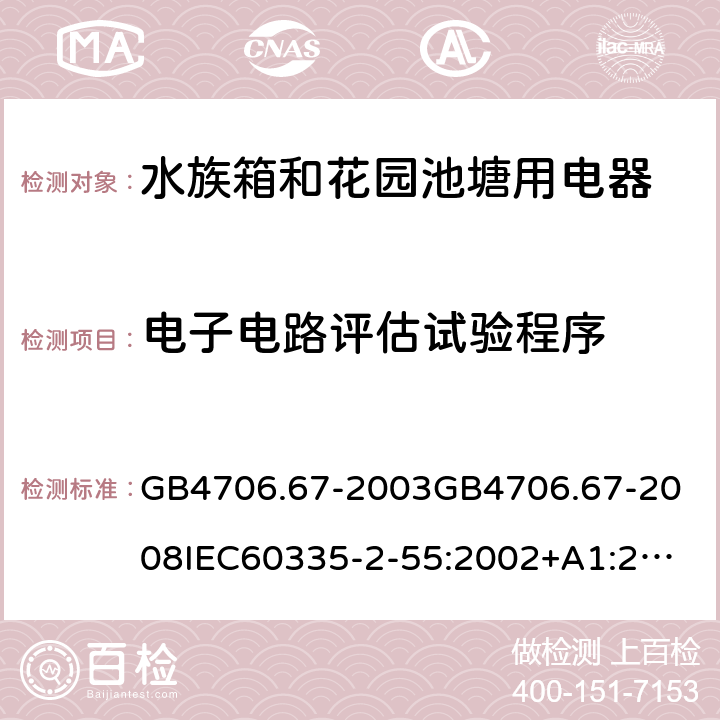 电子电路评估试验程序 家用和类似用途电器的安全水族箱和花园池塘用电器的特殊要求 GB4706.67-2003
GB4706.67-2008
IEC60335-2-55:2002+A1:2008
EN60335-2-55:2003+A1:2008+A11:2018
AS/NZS60335.2.55:2011 附录Q