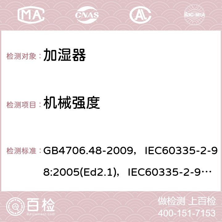 机械强度 家用和类似用途电器的安全 加湿器的特殊要求 GB4706.48-2009，IEC60335-2-98:2005(Ed2.1)，IEC60335-2-98:2002+A1:2004+A2:2008(Ed 2.2),EN60335-2-98:2003+A2:2008 第21章