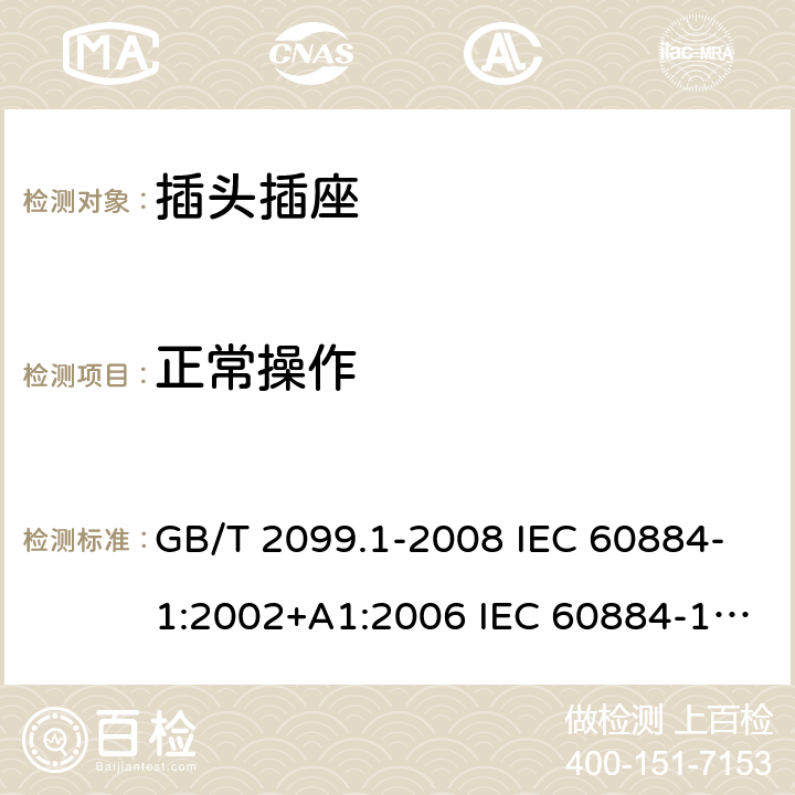 正常操作 家用和类似用途插头插座 第1部分：通用要求 GB/T 2099.1-2008 IEC 60884-1:2002+A1:2006 IEC 60884-1:2002+A1:2006+A2:2013 21